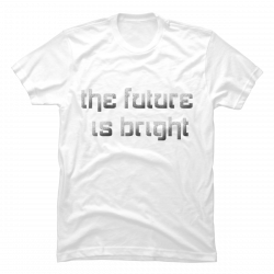 the future is bright shirt